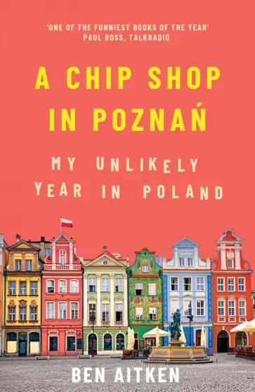 Ben Aitken - A Chip Shop in Poznan. My Unlikely Year in Poland обложка книги