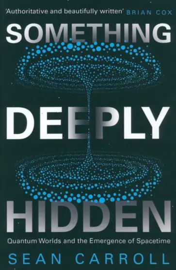 Sean Carroll - Something Deeply Hidden. Quantum Worlds and the Emergence of Spacetime Sean Carroll - Something Deeply Hidden. Quantum Worlds and the Emergence of Spacetime обложка книги
