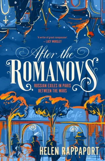 Helen Rappaport - After the Romanovs. Russian exiles in Paris between the wars Helen Rappaport - After the Romanovs. Russian exiles in Paris between the wars обложка книги