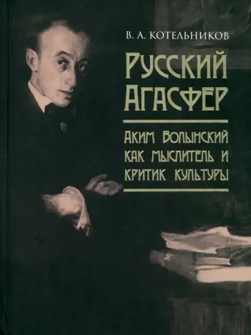 Владимир Котельников - Русский Агасфер. Аким Волынский как мыслитель и критик культуры обложка книги