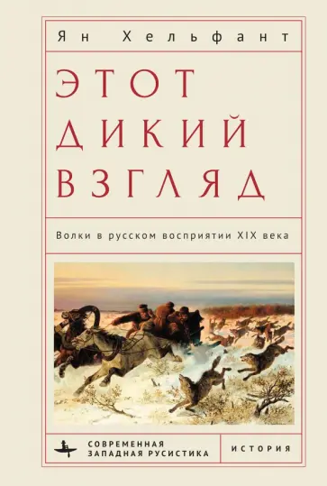 Ян Хельфант - Этот дикий взгляд. Волки в русском восприятии XIX века Ян Хельфант - Этот дикий взгляд. Волки в русском восприятии XIX века обложка книги