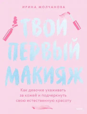 Ирина Молчанова - Твой первый макияж. Как девочке ухаживать за кожей и подчеркнуть свою естественную красоту обложка книги