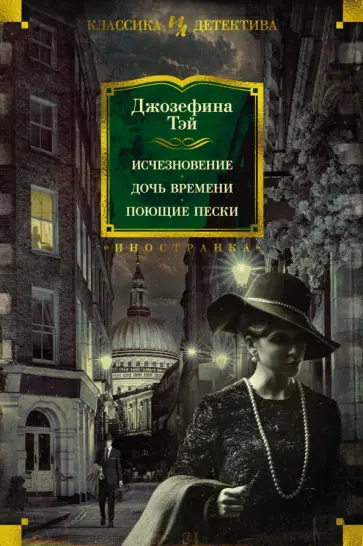 Джозефина Тэй - Исчезновение. Дочь времени. Поющие пески Джозефина Тэй - Исчезновение. Дочь времени. Поющие пески обложка книги