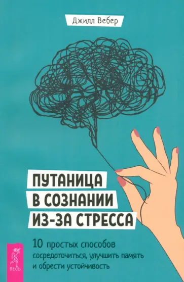 Джилл Вебер - Путаница в сознании из-за стресса. 10 простых способов сосредоточиться и обрести устойчивость Джилл Вебер - Путаница в сознании из-за стресса. 10 простых способов сосредоточиться и обрести устойчивость обложка книги