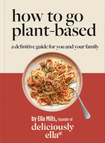 Ella Mills - How To Go Plant-Based. A Definitive Guide For You and Your Family Ella Mills - How To Go Plant-Based. A Definitive Guide For You and Your Family обложка книги