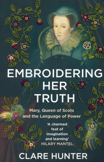 Clare Hunter - Embroidering Her Truth. Mary, Queen of Scots and the Language of Power обложка книги