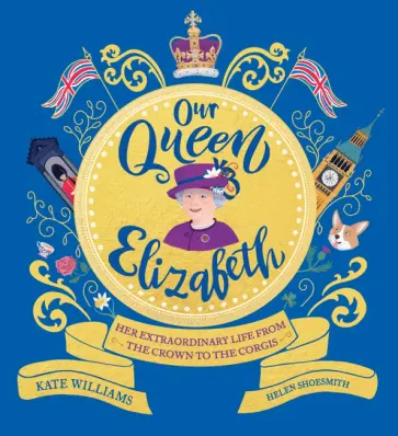 Kate Williams - Our Queen Elizabeth. Her Extraordinary Life from the Crown to the Corgis Kate Williams - Our Queen Elizabeth. Her Extraordinary Life from the Crown to the Corgis обложка книги
