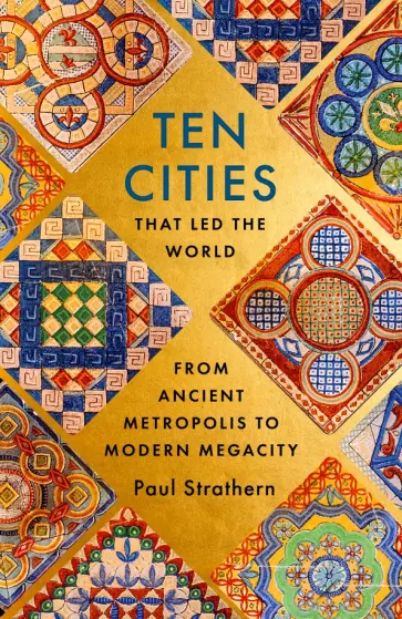 Paul Strathern - Ten Cities that Led the World. From Ancient Metropolis to Modern Megacity обложка книги