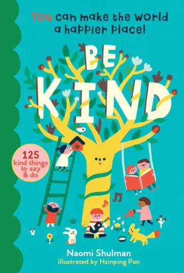 Naomi Shulman - Be Kind. You Can Make the World a Happier Place! 125 Kind Things to Say & Do Naomi Shulman - Be Kind. You Can Make the World a Happier Place! 125 Kind Things to Say & Do обложка книги