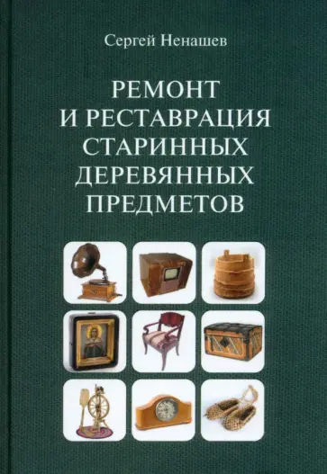 Сергей Ненашев - Ремонт и реставрация старинных деревянных предметов. Сделай сам Сергей Ненашев - Ремонт и реставрация старинных деревянных предметов. Сделай сам обложка книги