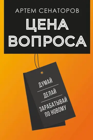 Артем Сенаторов - Цена вопроса. Думай, делай и зарабатывай по-новому Артем Сенаторов - Цена вопроса. Думай, делай и зарабатывай по-новому обложка книги