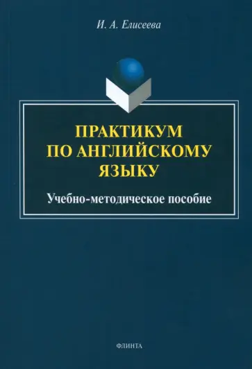 Ирина Елисеева - Практикум по английскому языку. Учебно-методическое пособие Ирина Елисеева - Практикум по английскому языку. Учебно-методическое пособие обложка книги