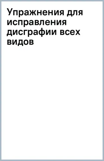Надежда Савицкая - Упражнения для исправления дисграфии всех видов Надежда Савицкая - Упражнения для исправления дисграфии всех видов обложка книги