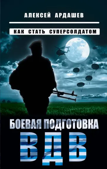 Алексей Ардашев - Боевая подготовка ВДВ. Как стать суперсолдатом Алексей Ардашев - Боевая подготовка ВДВ. Как стать суперсолдатом обложка книги