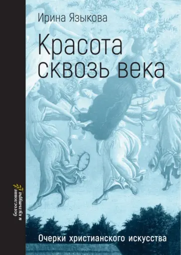 Ирина Языкова - Красота сквозь века. Очерки христианского искусства Ирина Языкова - Красота сквозь века. Очерки христианского искусства обложка книги