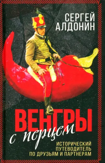 Сергей Алдонин - Венгры с перцем. Исторический путеводитель по друзьям и партнерам Сергей Алдонин - Венгры с перцем. Исторический путеводитель по друзьям и партнерам обложка книги