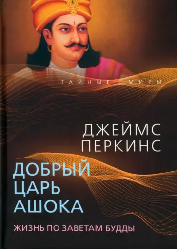 Джеймс Перкинс - Добрый царь Ашока. Жизнь по заветам Будды Джеймс Перкинс - Добрый царь Ашока. Жизнь по заветам Будды обложка книги