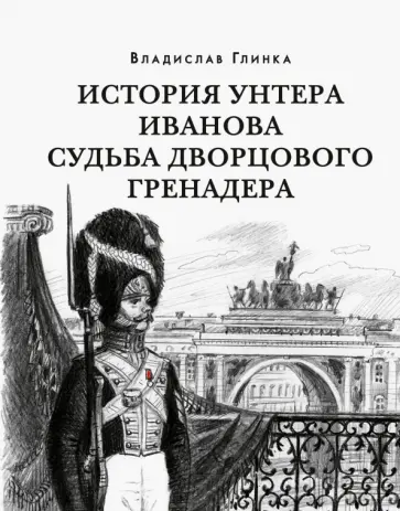 Владислав Глинка - История унтера Иванова. Судьба дворцового гренадера Владислав Глинка - История унтера Иванова. Судьба дворцового гренадера обложка книги