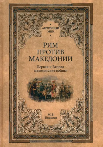 Михаил Елисеев - Рим против Македонии. Первая и Вторая македонские войны Михаил Елисеев - Рим против Македонии. Первая и Вторая македонские войны обложка книги