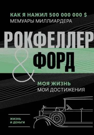 Рокфеллер, Форд - Жизнь и деньги. Как я нажил 500 000 000. Мемуары миллиардера. Моя жизнь. Мои достижения Рокфеллер, Форд - Жизнь и деньги. Как я нажил 500 000 000. Мемуары миллиардера. Моя жизнь. Мои достижения обложка книги