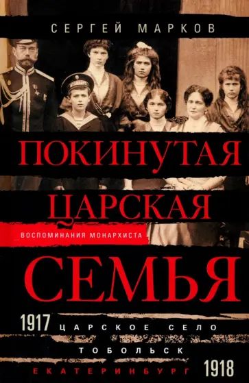 Сергей Марков - Покинутая царская семья. Царское Село - Тобольск - Екатеринбург. 1917-1918 Сергей Марков - Покинутая царская семья. Царское Село - Тобольск - Екатеринбург. 1917-1918 обложка книги