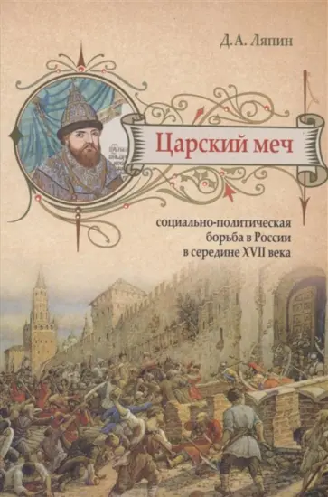 Денис Ляпин - Царский меч. Социально-политическая борьба в России в середине XVII века обложка книги