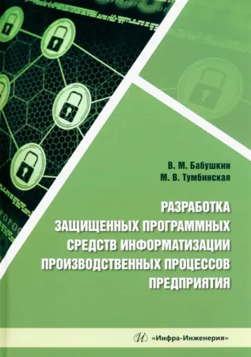 Бабушкин, Тумбинская - Разработка защищенных программных средств информатизации производственных процессов предприятия Бабушкин, Тумбинская - Разработка защищенных программных средств информатизации производственных процессов предприятия обложка книги
