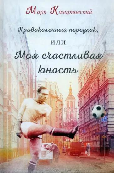 Марк Казарновский - Кривоколенный переулок, или Моя счастливая юность Марк Казарновский - Кривоколенный переулок, или Моя счастливая юность обложка книги