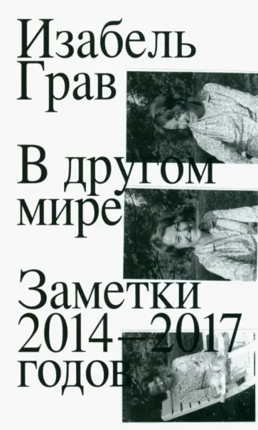 Изабель Грав - В другом мире. Заметки 2014–2017 годов Изабель Грав - В другом мире. Заметки 2014–2017 годов обложка книги