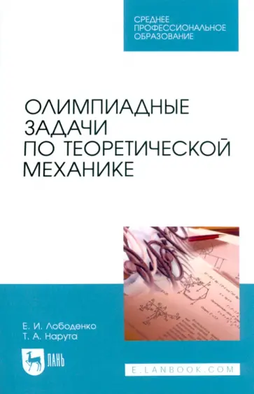 Лободенко, Нарута - Олимпиадные задачи по теоретической механике. Учебное пособие для СПО Лободенко, Нарута - Олимпиадные задачи по теоретической механике. Учебное пособие для СПО обложка книги