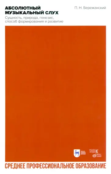 Павел Бережанский - Абсолютный музыкальный слух. Сущность, природа, генезис, способ формирования и развития Павел Бережанский - Абсолютный музыкальный слух. Сущность, природа, генезис, способ формирования и развития обложка книги
