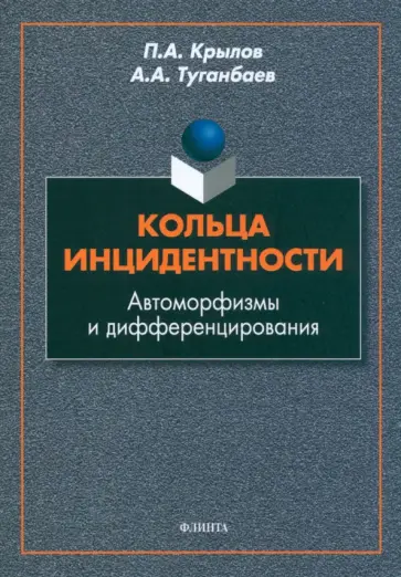 Крылов, Туганбаев - Кольца инцидентности. Автоморфизмы и дифференцирования. Монография Крылов, Туганбаев - Кольца инцидентности. Автоморфизмы и дифференцирования. Монография обложка книги
