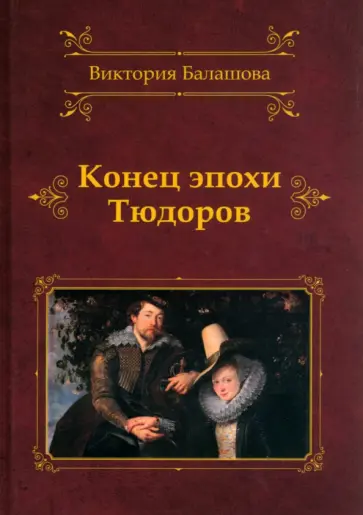 Виктория Балашова - Конец эпохи Тюдоров Виктория Балашова - Конец эпохи Тюдоров обложка книги