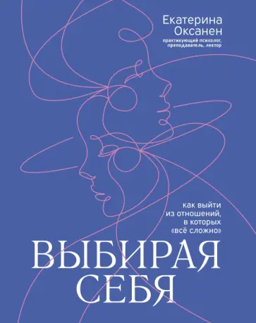 Екатерина Оксанен - Выбирая себя. Как выйти из отношений, в которых все сложно Екатерина Оксанен - Выбирая себя. Как выйти из отношений, в которых все сложно обложка книги