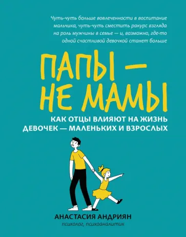Анастасия Андриян - Папы - не мамы. Как отцы влияют на жизнь девочек - маленьких и взрослых Анастасия Андриян - Папы - не мамы. Как отцы влияют на жизнь девочек - маленьких и взрослых обложка книги