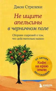 Джон Стрелеки - Не ищите апельсины в черничном поле. Сборник озарений о том, что действительно важно обложка книги