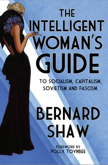 Bernard Shaw - The Intelligent Woman’s Guide To Socialism, Capitalism, Sovietism and Fascism обложка книги