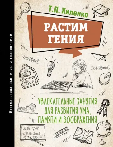 Татьяна Хиленко - Растим гения. Увлекательные занятия для развития ума, памяти и воображения Татьяна Хиленко - Растим гения. Увлекательные занятия для развития ума, памяти и воображения обложка книги