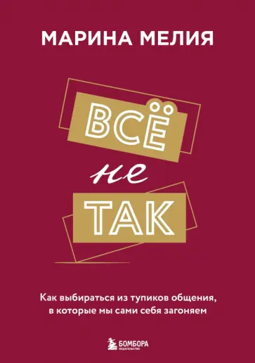 Марина Мелия - Всё не так. Как выбираться из тупиков общения, в которые мы сами себя загоняем Марина Мелия - Всё не так. Как выбираться из тупиков общения, в которые мы сами себя загоняем обложка книги