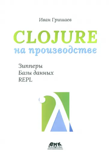 Иван Гришаев - Clojure на производстве. Зипперы, базы данных, REPL Иван Гришаев - Clojure на производстве. Зипперы, базы данных, REPL обложка книги