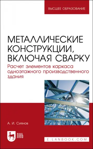 Александр Сиянов - Металлические конструкции, включая сварку. Расчет элементов каркаса одноэтажного здания Александр Сиянов - Металлические конструкции, включая сварку. Расчет элементов каркаса одноэтажного здания обложка книги