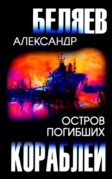 Александр Беляев - Остров Погибших Кораблей Александр Беляев - Остров Погибших Кораблей обложка книги