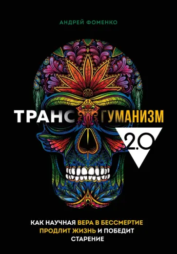 Андрей Фоменко - Трансгуманизм 2.0. Как научная вера в бессмертие продлит жизнь и победит старение обложка книги