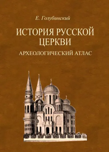 Евгений Голубинский - История Русской Церкви. Археологический атлас ко второй половине 1 тома Евгений Голубинский - История Русской Церкви. Археологический атлас ко второй половине 1 тома обложка книги
