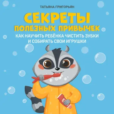 Татьяна Григорьян - Секреты полезных привычек. Как научить ребенка чистить зубки и собирать свои игрушки Татьяна Григорьян - Секреты полезных привычек. Как научить ребенка чистить зубки и собирать свои игрушки обложка книги