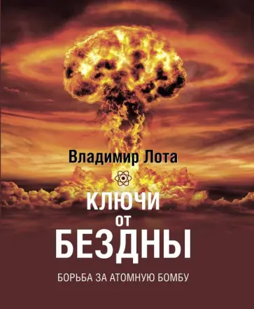 Владимир Лота - Ключи от бездны. Борьба за атомную бомбу Владимир Лота - Ключи от бездны. Борьба за атомную бомбу обложка книги