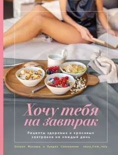 Жуковец, Сальвемини - Хочу тебя на завтрак. Рецепты красивых и здоровых завтраков на каждый день Жуковец, Сальвемини - Хочу тебя на завтрак. Рецепты красивых и здоровых завтраков на каждый день обложка книги
