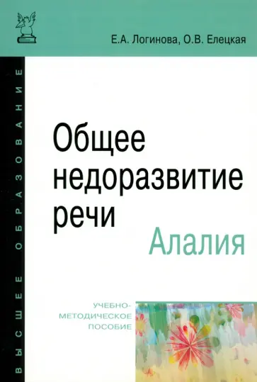 Логинова, Елецкая - Общее недоразвитие речи. Алалия. Учебно-методическое пособие Логинова, Елецкая - Общее недоразвитие речи. Алалия. Учебно-методическое пособие обложка книги