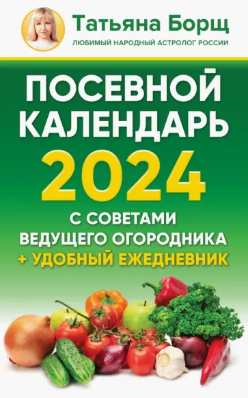 Татьяна Борщ - Посевной календарь 2024 с советами ведущего огородника + удобный ежедневник обложка книги