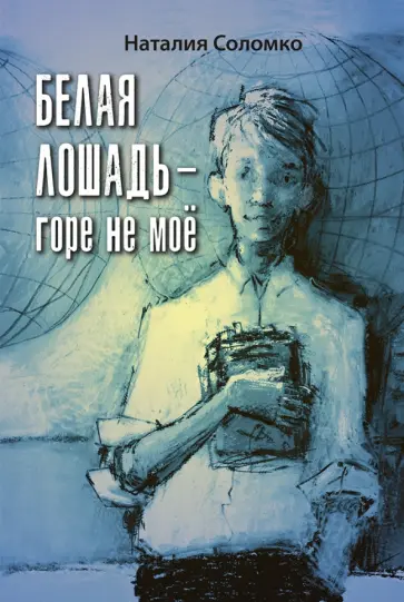Наталия Соломко - Белая лошадь – горе не моё Наталия Соломко - Белая лошадь – горе не моё обложка книги